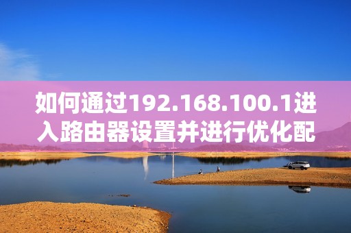 如何通过192.168.100.1进入路由器设置并进行优化配置