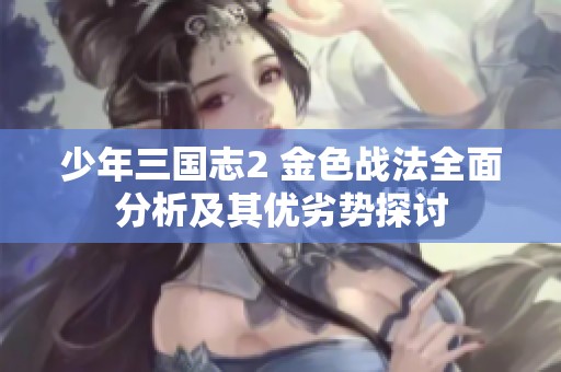 少年三国志2 金色战法全面分析及其优劣势探讨