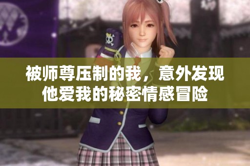 被师尊压制的我，意外发现他爱我的秘密情感冒险