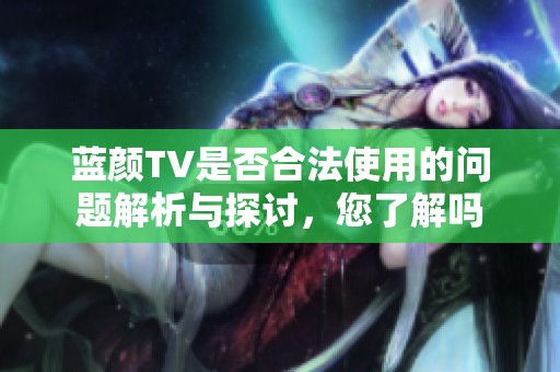 蓝颜TV是否合法使用的问题解析与探讨，您了解吗