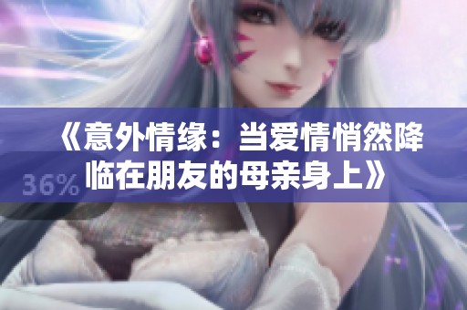 《意外情缘：当爱情悄然降临在朋友的母亲身上》