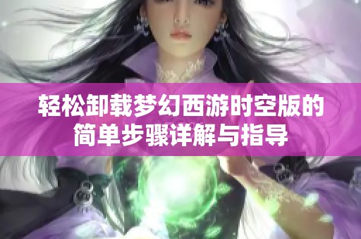 轻松卸载梦幻西游时空版的简单步骤详解与指导