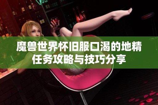 魔兽世界怀旧服口渴的地精任务攻略与技巧分享