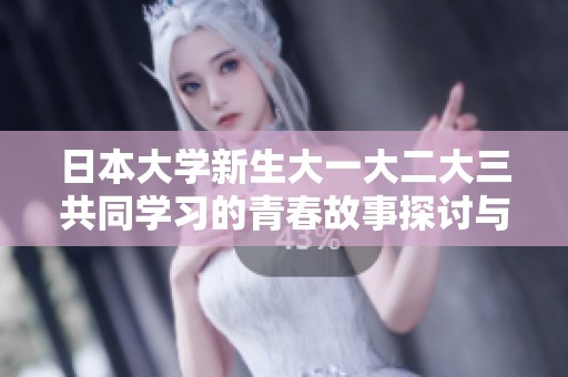 日本大学新生大一大二大三共同学习的青春故事探讨与真实感受