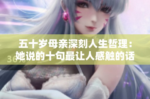 五十岁母亲深刻人生哲理：她说的十句最让人感触的话