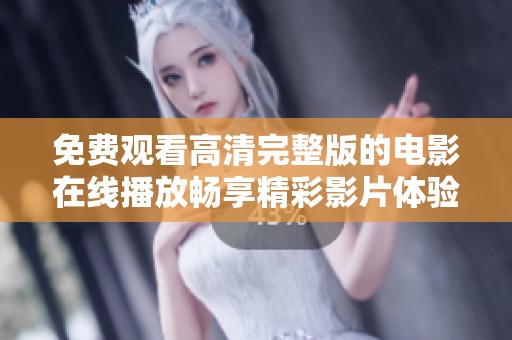 免费观看高清完整版的电影在线播放畅享精彩影片体验