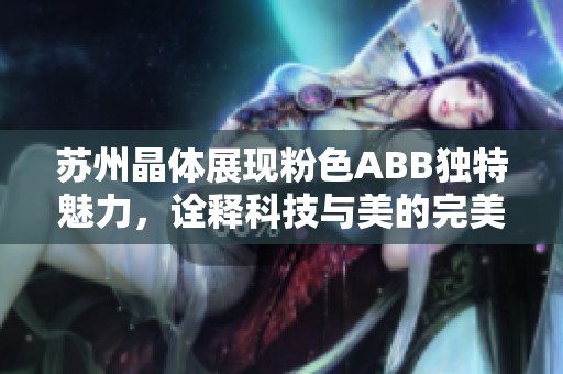 苏州晶体展现粉色ABB独特魅力，诠释科技与美的完美结合