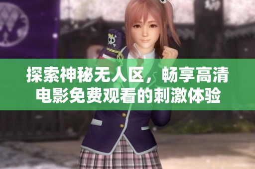 探索神秘无人区，畅享高清电影免费观看的刺激体验