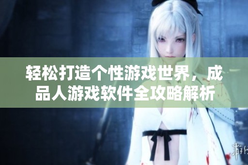 轻松打造个性游戏世界，成品人游戏软件全攻略解析
