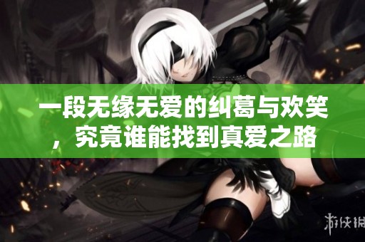 一段无缘无爱的纠葛与欢笑，究竟谁能找到真爱之路