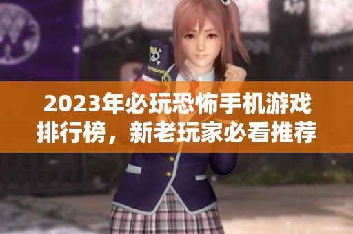 2023年必玩恐怖手机游戏排行榜，新老玩家必看推荐列表