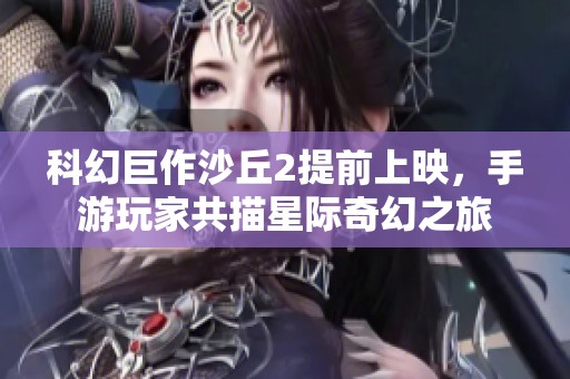科幻巨作沙丘2提前上映，手游玩家共描星际奇幻之旅