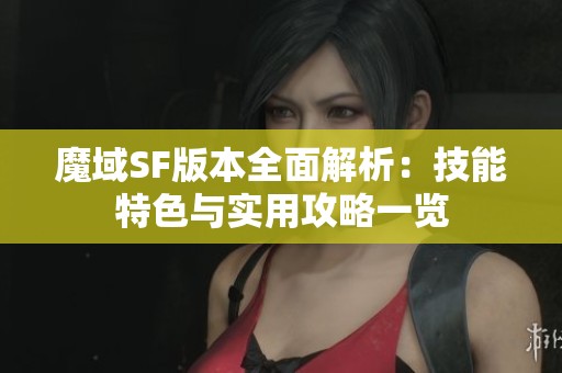 魔域SF版本全面解析：技能特色与实用攻略一览