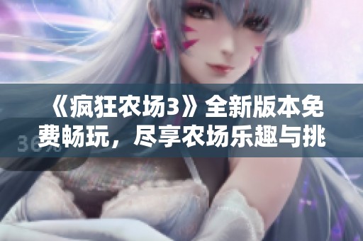 《疯狂农场3》全新版本免费畅玩，尽享农场乐趣与挑战