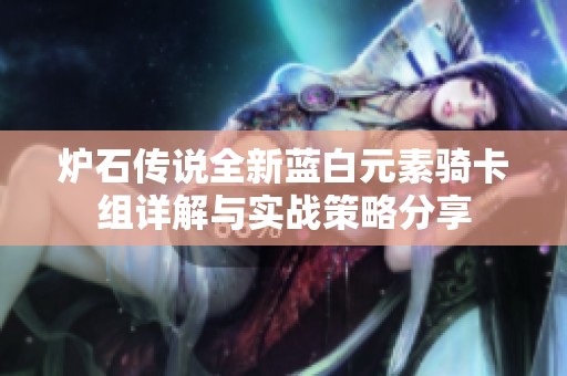 炉石传说全新蓝白元素骑卡组详解与实战策略分享