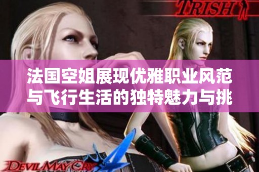 法国空姐展现优雅职业风范与飞行生活的独特魅力与挑战