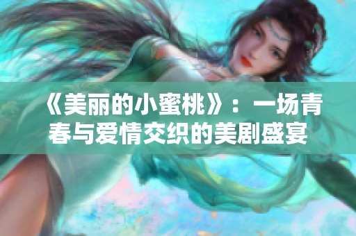 《美丽的小蜜桃》：一场青春与爱情交织的美剧盛宴