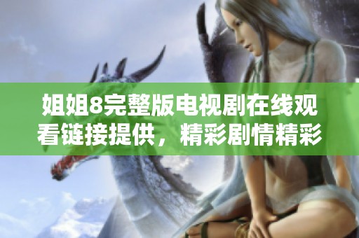 姐姐8完整版电视剧在线观看链接提供，精彩剧情精彩不容错过