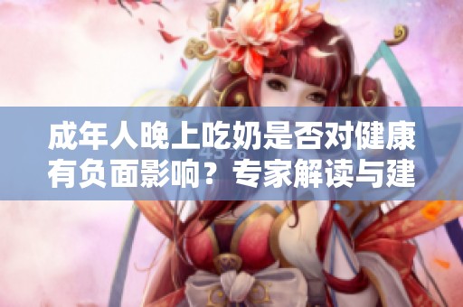 成年人晚上吃奶是否对健康有负面影响？专家解读与建议