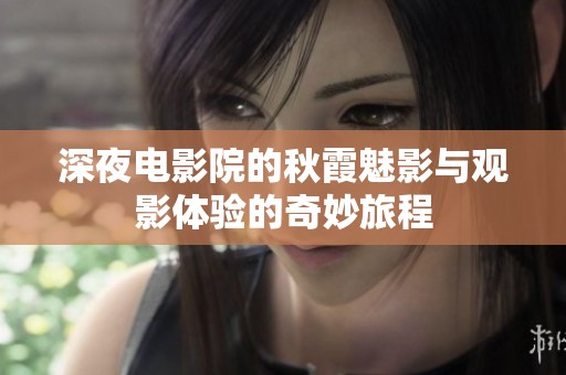 深夜电影院的秋霞魅影与观影体验的奇妙旅程