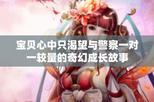宝贝心中只渴望与警察一对一较量的奇幻成长故事