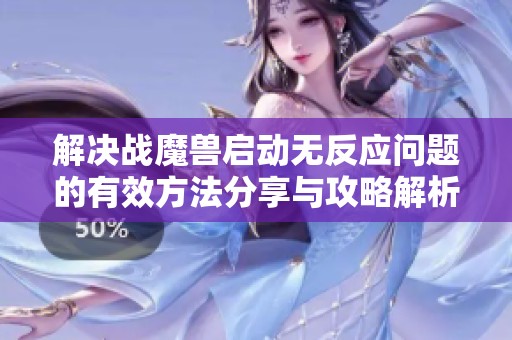 解决战魔兽启动无反应问题的有效方法分享与攻略解析