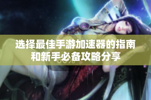 选择最佳手游加速器的指南和新手必备攻略分享