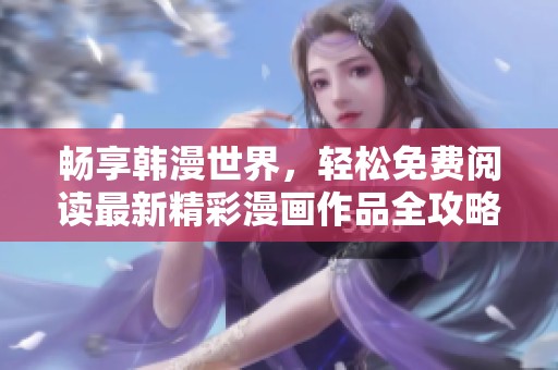畅享韩漫世界，轻松免费阅读最新精彩漫画作品全攻略