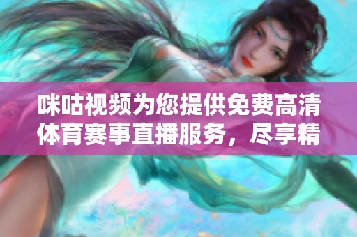 咪咕视频为您提供免费高清体育赛事直播服务，尽享精彩瞬间