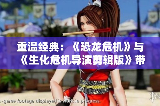 重温经典：《恐龙危机》与《生化危机导演剪辑版》带你回归游戏黄金年代