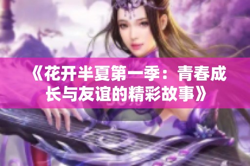 《花开半夏第一季：青春成长与友谊的精彩故事》
