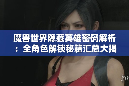 魔兽世界隐藏英雄密码解析：全角色解锁秘籍汇总大揭秘