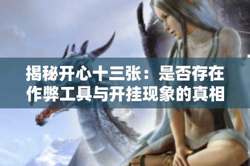 揭秘开心十三张：是否存在作弊工具与开挂现象的真相分析