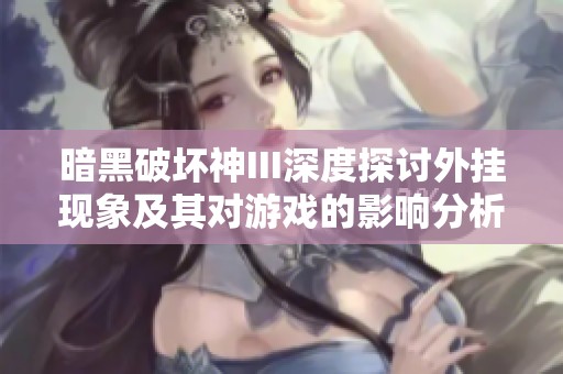 暗黑破坏神III深度探讨外挂现象及其对游戏的影响分析