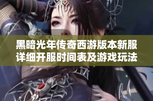 黑暗光年传奇西游版本新服详细开服时间表及游戏玩法解析