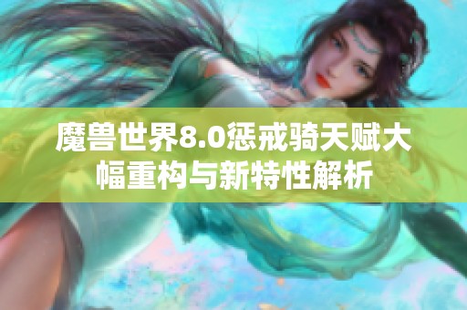 魔兽世界8.0惩戒骑天赋大幅重构与新特性解析