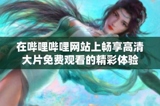 在哔哩哔哩网站上畅享高清大片免费观看的精彩体验