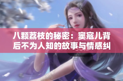 八颗荔枝的秘密：窦寇儿背后不为人知的故事与情感纠葛