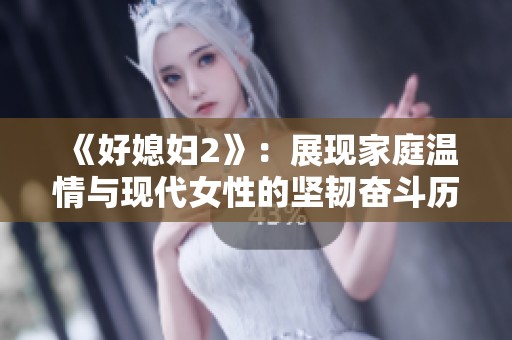 《好媳妇2》：展现家庭温情与现代女性的坚韧奋斗历程