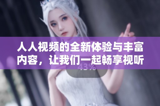 人人视频的全新体验与丰富内容，让我们一起畅享视听盛宴