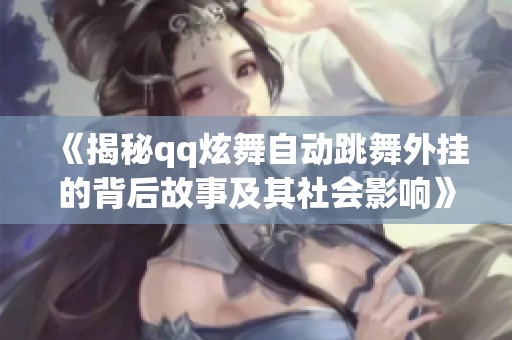 《揭秘qq炫舞自动跳舞外挂的背后故事及其社会影响》