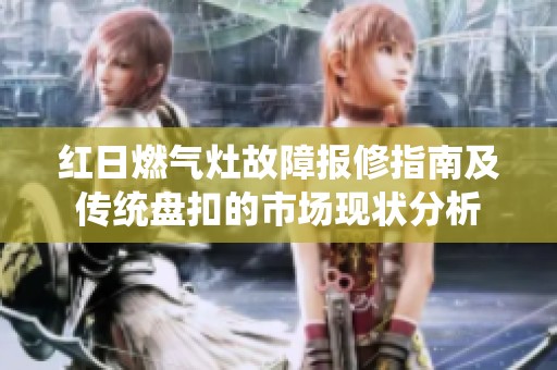 红日燃气灶故障报修指南及传统盘扣的市场现状分析