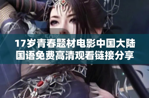 17岁青春题材电影中国大陆国语免费高清观看链接分享与观影体验解析