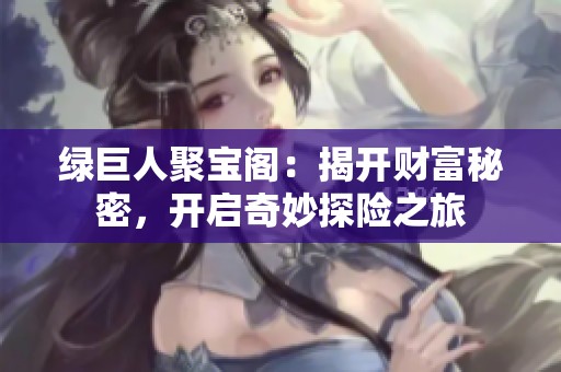 绿巨人聚宝阁：揭开财富秘密，开启奇妙探险之旅