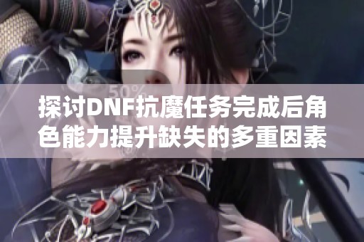 探讨DNF抗魔任务完成后角色能力提升缺失的多重因素分析