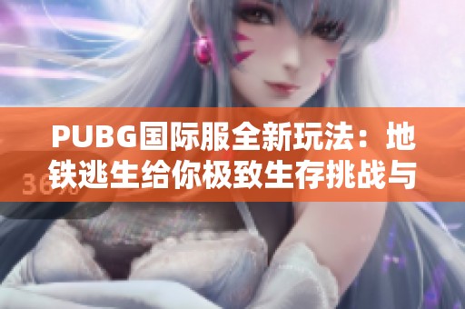 PUBG国际服全新玩法：地铁逃生给你极致生存挑战与刺激体验