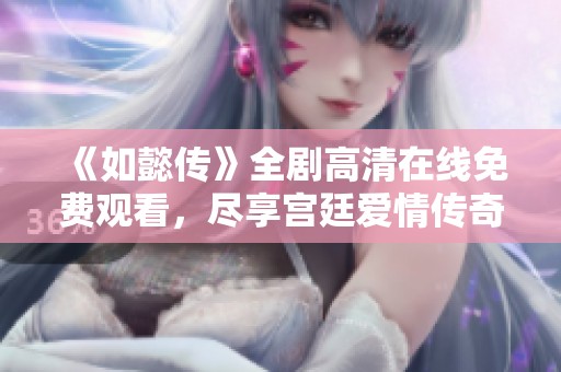 《如懿传》全剧高清在线免费观看，尽享宫廷爱情传奇故事