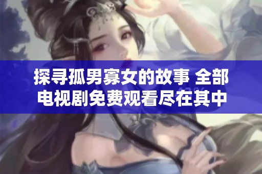 探寻孤男寡女的故事 全部电视剧免费观看尽在其中