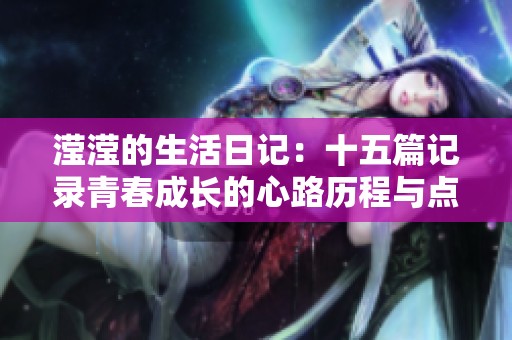 滢滢的生活日记：十五篇记录青春成长的心路历程与点滴感悟