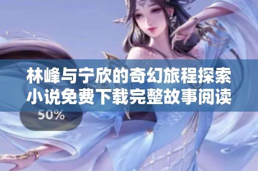 林峰与宁欣的奇幻旅程探索小说免费下载完整故事阅读指南